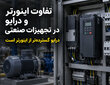 تفاوت اینورتر و درایو در تجهیزات صنعتی چیست؟