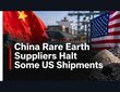 China Rare Earth Suppliers Halt Some US Shipments