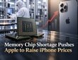 Memory Chip Shortage Pushes Apple to Raise iPhone Prices