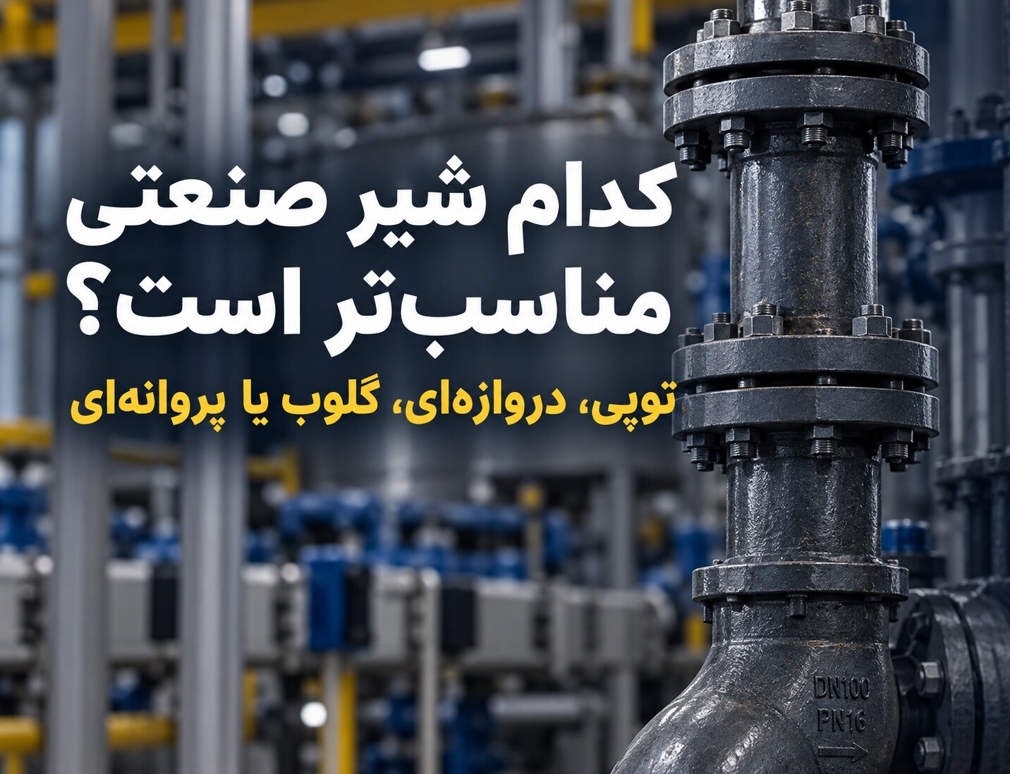 تفاوت شیر توپی دروازه‌ای، سوزنی وپروانه‌ای در تجهیزات صنعتی