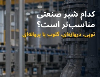 تفاوت شیر توپی، دروازه‌ای، سوزنی و پروانه‌ای در تجهیزات صنعتی